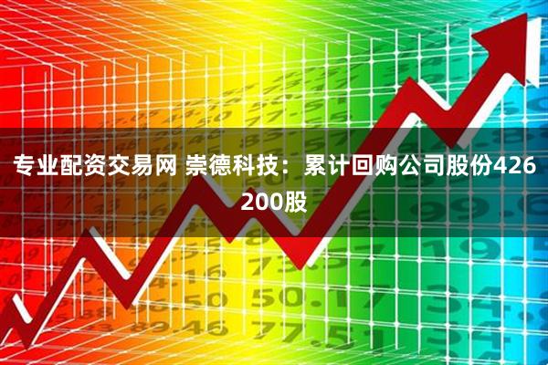 专业配资交易网 崇德科技：累计回购公司股份426200股