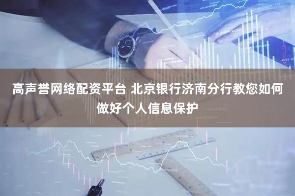 高声誉网络配资平台 北京银行济南分行教您如何做好个人信息保护
