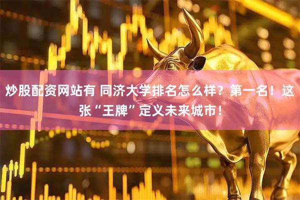 炒股配资网站有 同济大学排名怎么样？第一名！这张“王牌”定义未来城市！
