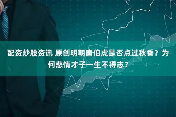 配资炒股资讯 原创明朝唐伯虎是否点过秋香？为何悲情才子一生不得志？